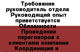 Требование: руководитель отдела. Руководящий опыт приветствуется  Обязанности: Проведение переговоров с клиентами компании.Координация и › Название организации ­ Компания-работодатель › Отрасль предприятия ­ Другое › Минимальный оклад ­ 35 000 - Все города Работа » Вакансии   . Адыгея респ.,Адыгейск г.